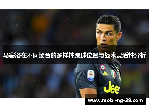 马塞洛在不同场合的多样性踢球位置与战术灵活性分析