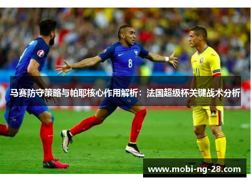 马赛防守策略与帕耶核心作用解析：法国超级杯关键战术分析