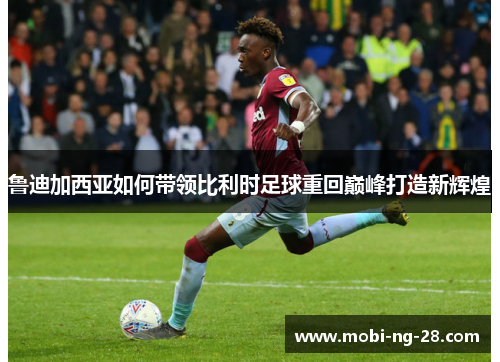 鲁迪加西亚如何带领比利时足球重回巅峰打造新辉煌