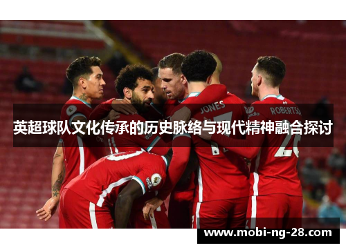 英超球队文化传承的历史脉络与现代精神融合探讨