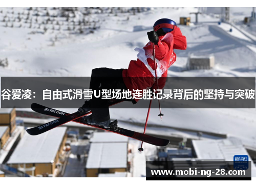 谷爱凌：自由式滑雪U型场地连胜记录背后的坚持与突破