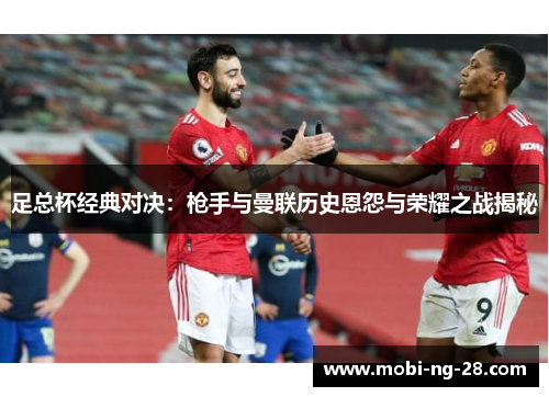 足总杯经典对决：枪手与曼联历史恩怨与荣耀之战揭秘