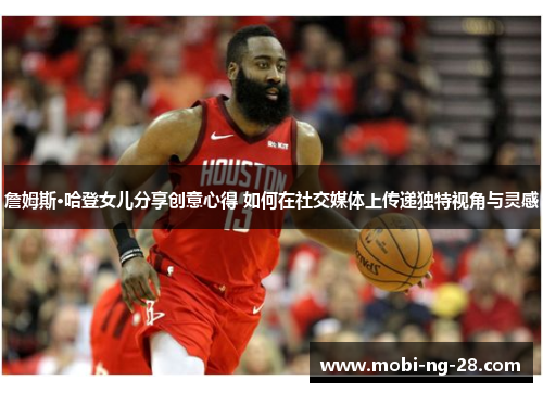 詹姆斯·哈登女儿分享创意心得 如何在社交媒体上传递独特视角与灵感