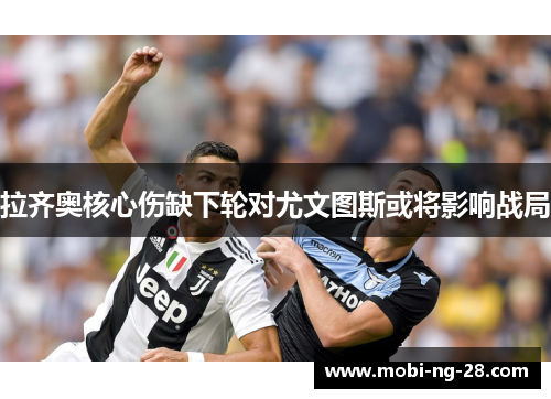 拉齐奥核心伤缺下轮对尤文图斯或将影响战局