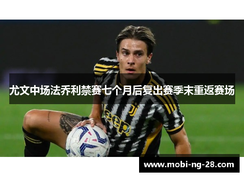 尤文中场法乔利禁赛七个月后复出赛季末重返赛场