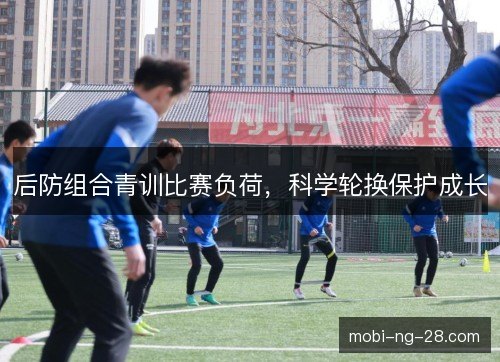 后防组合青训比赛负荷，科学轮换保护成长